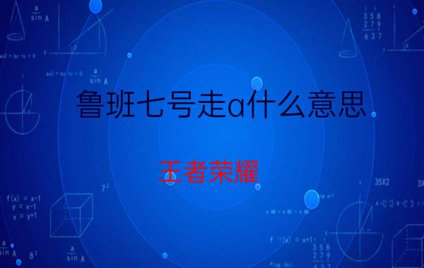 鲁班七号走a什么意思 王者荣耀：走A是什么操作，你真的知道吗？